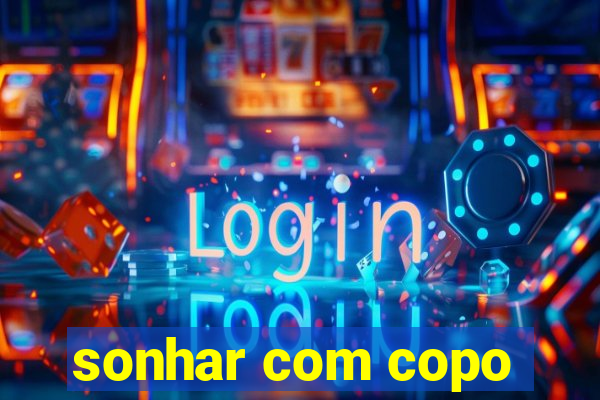 sonhar com copo